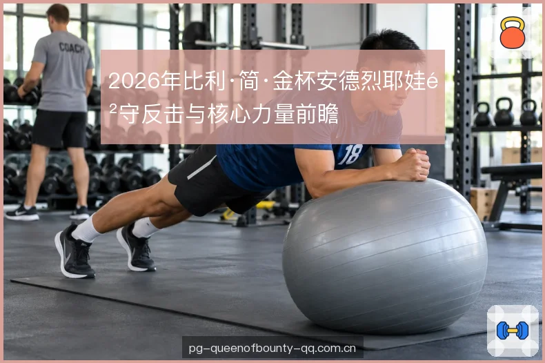 2026年比利·简·金杯安德烈耶娃防守反击与核心力量前瞻