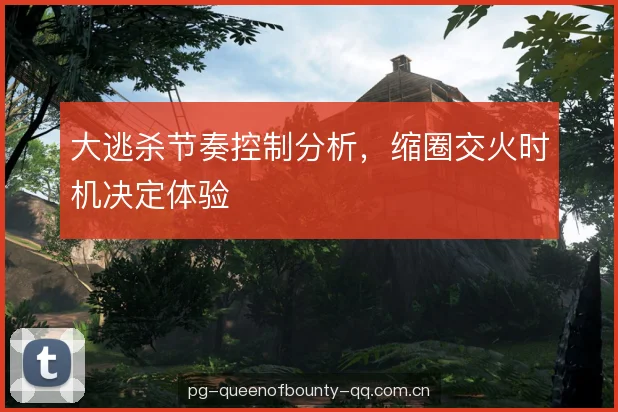 大逃杀节奏控制分析,缩圈交火时机决定体验 大逃杀节奏控制分析,缩圈交火时机决定体验